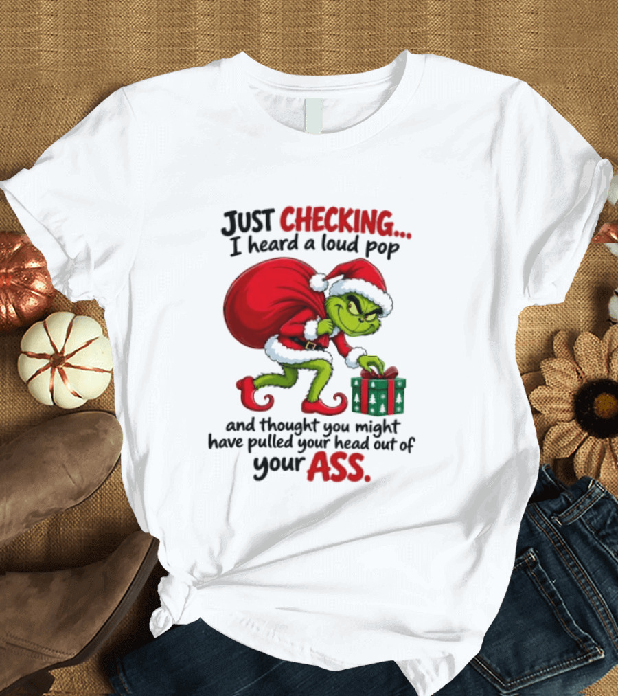 Just Checking I Heard A Loud Pop Grinch Thought You Pulled Your Head Out Christmas T-Shirt