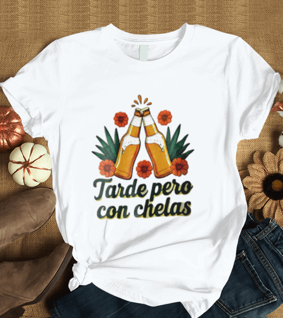 Tarde Pero Con Chelas Beer Bottles Cheering With Flowers And Agave T-Shirt