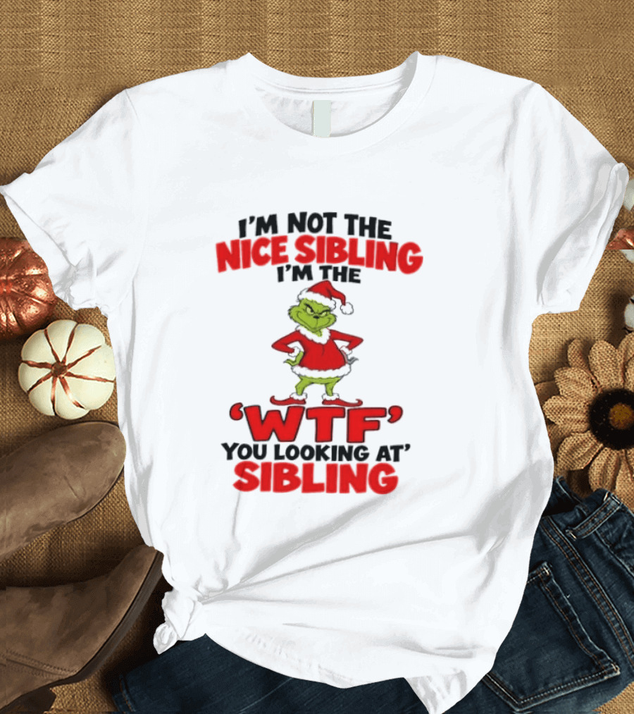 I'm Not The Nice Sibling I'm The Grinch WTF You Looking At Sibling T-Shirt