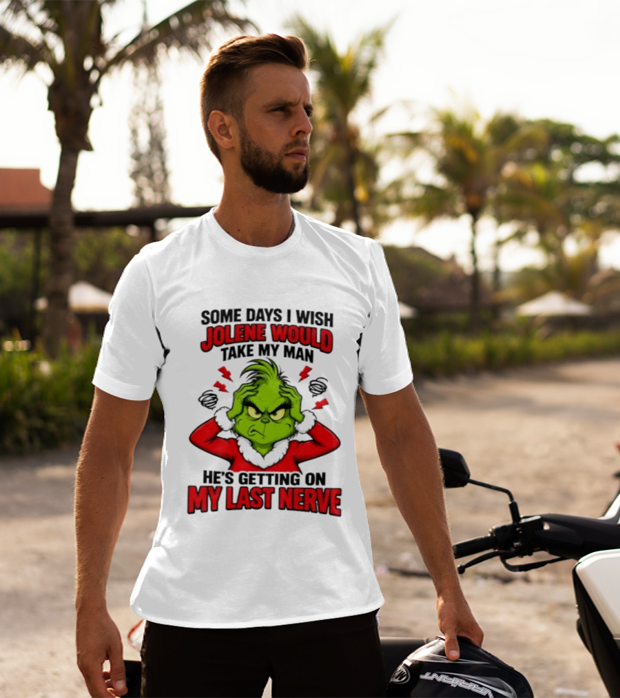 The Grinch Some Days I Wish Jolene Would Take My Man He's Getting On My Last Nerve T-Shirt
