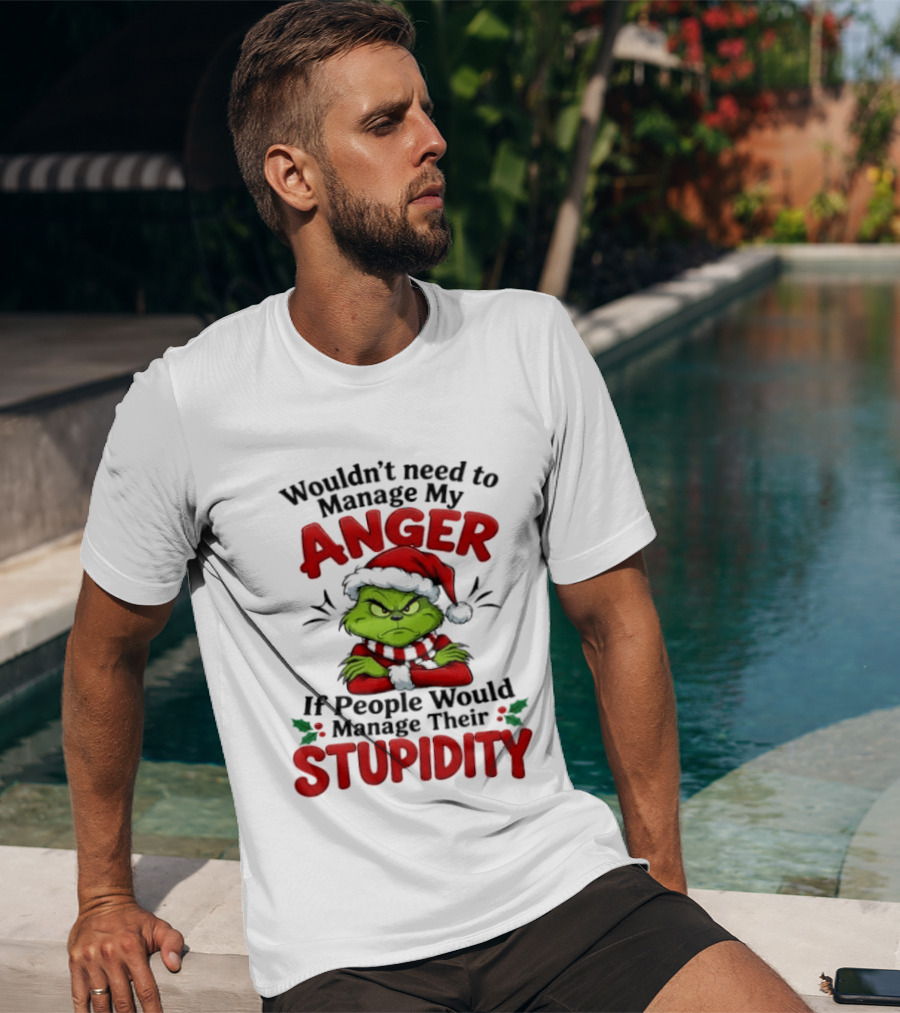 Grinch Wouldn't Need To Manage My Anger If People Would Manage Their Stupidity T-Shirt
