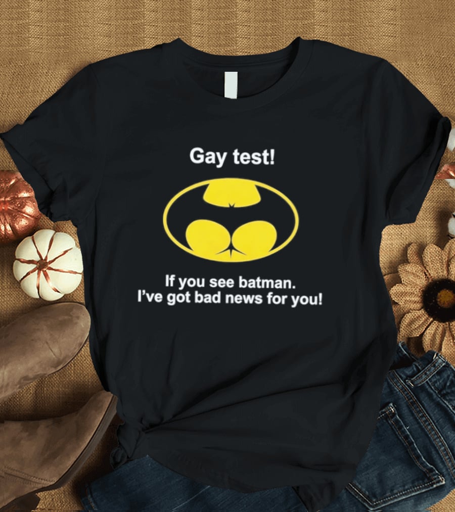 Gay Test If You See Batman I've Got Bad News For You T-Shirt