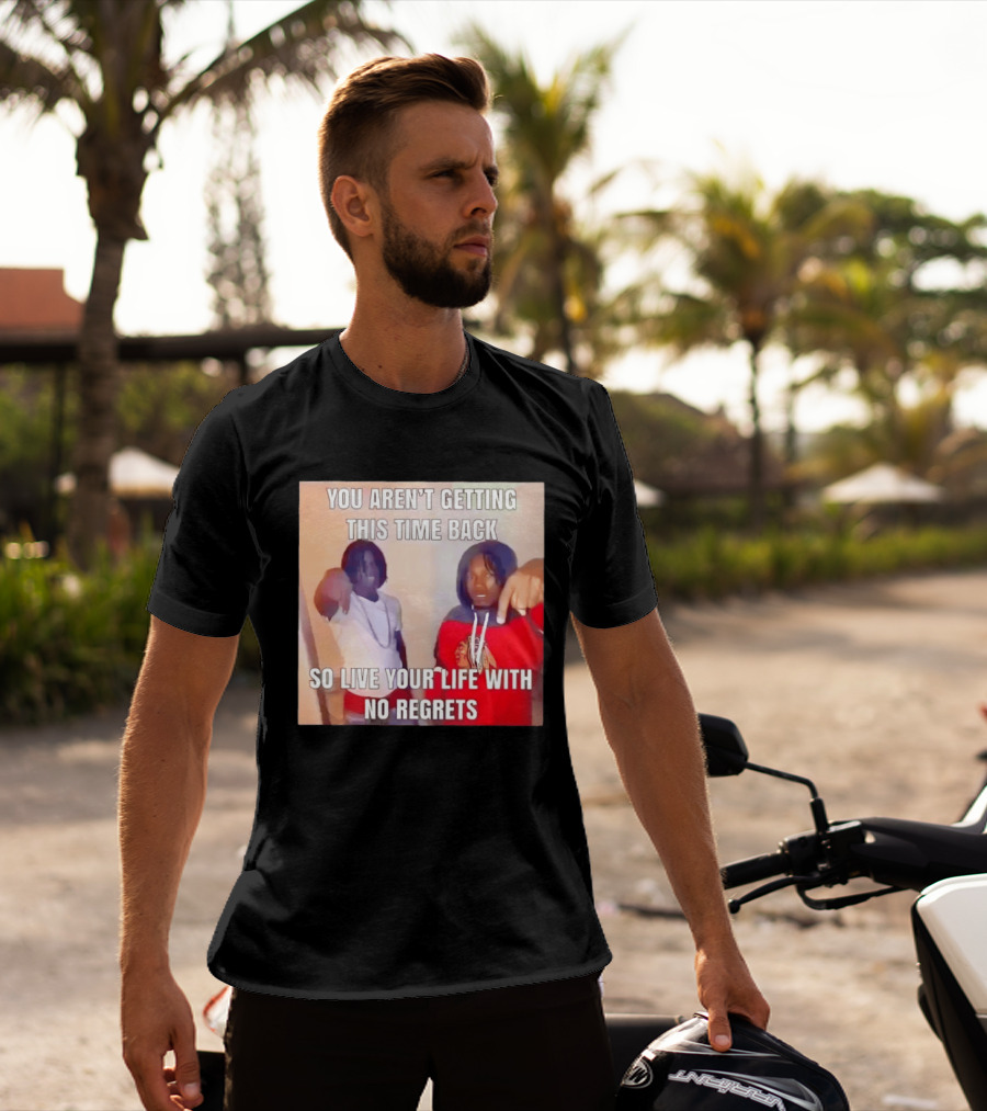 You Aren't Getting This Time Back So Live Your Life With No Regrets T-Shirt