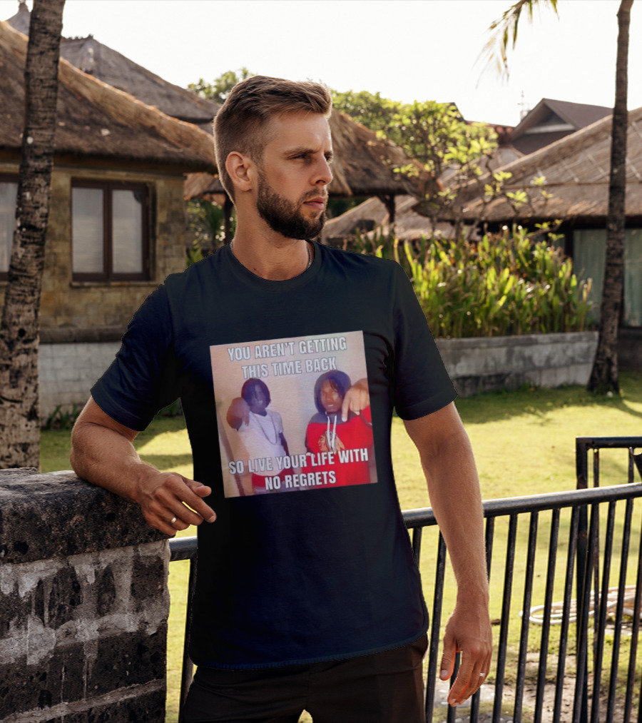 You Aren't Getting This Time Back So Live Your Life With No Regrets T-Shirt