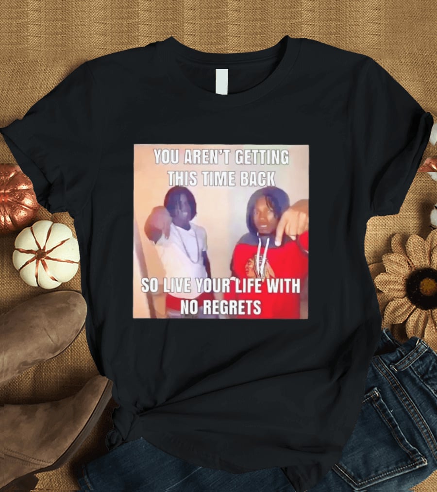 You Aren't Getting This Time Back So Live Your Life With No Regrets T-Shirt