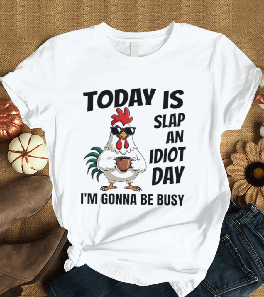 Today Is Slap An Idiot Day I'm Gonna Be Busy Chicken With Coffee And Sunglasses T-Shirt
