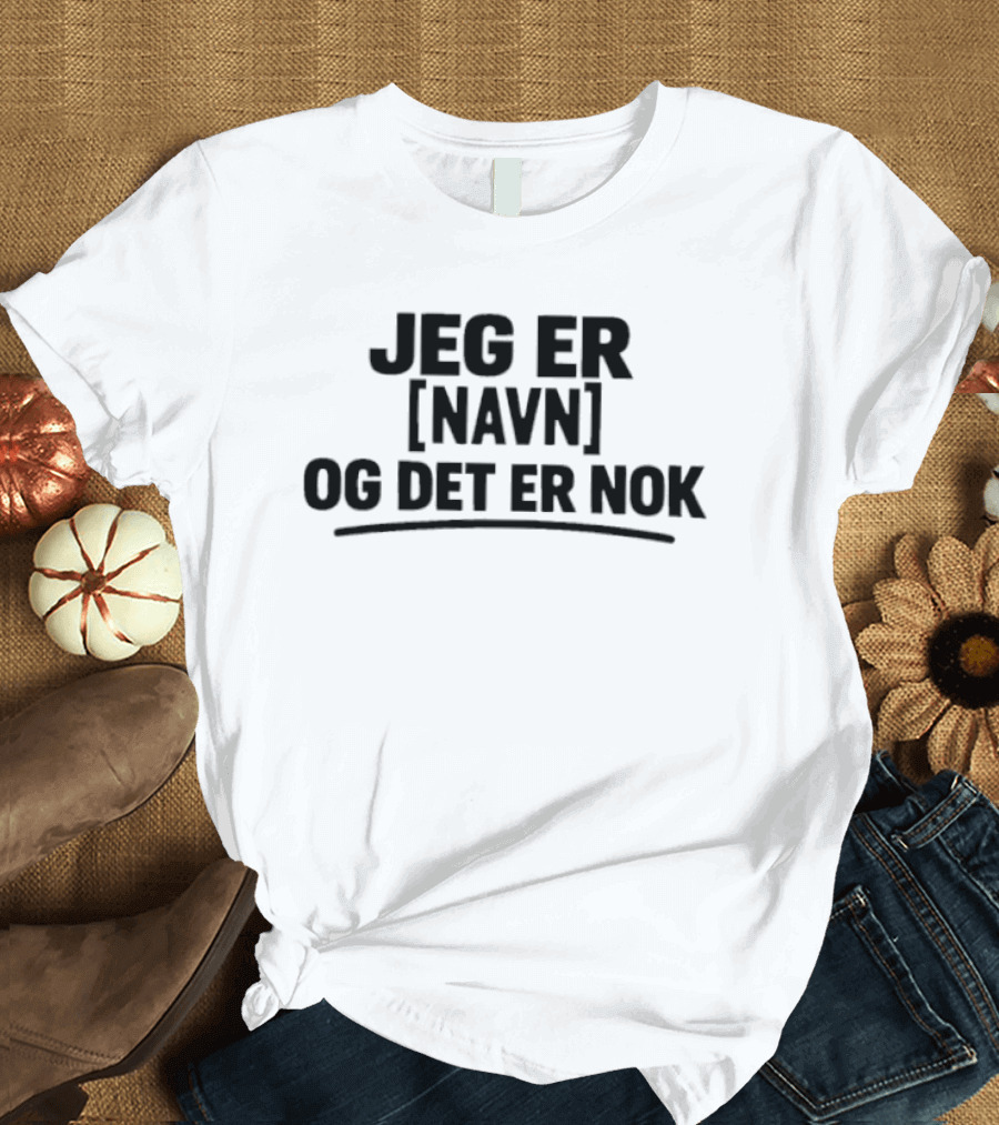 Jeg Er [Navn] Og Det Er Nok T-Shirt