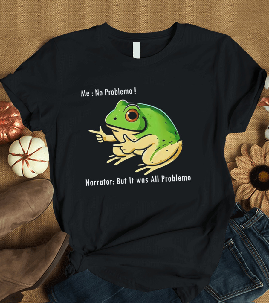 Frog Humor Me No Problemo Narrator But It Was All Problemo T-Shirt