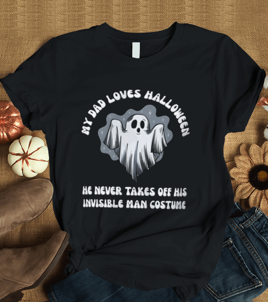 My Dad Loves Halloween He Never Takes Off His Invisible Man Costume Ghost T-Shirt