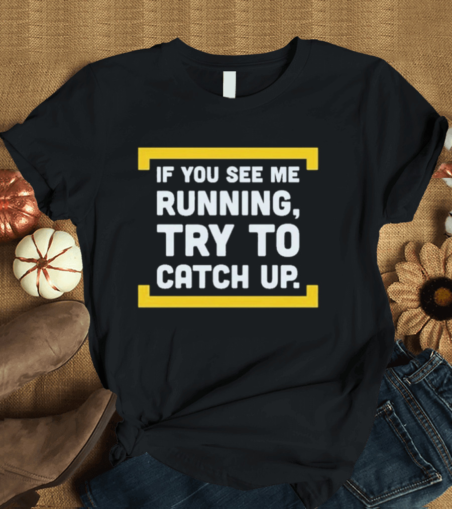 If You See Me Running Try To Catch Up Fun Motivational Phrase T-Shirt