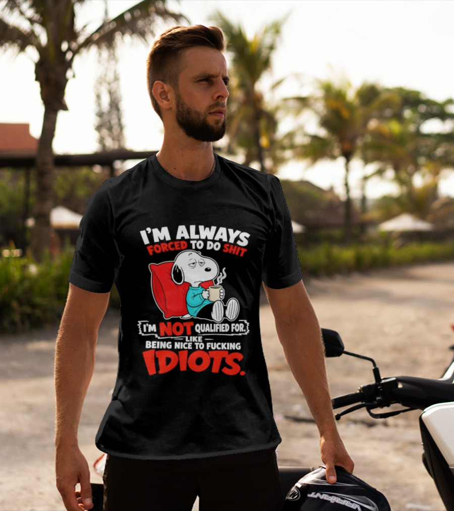 I'm Always Forced To Do Shit I'm Not Qualified For Like Being Nice To Fucking Idiots Snoopy T-Shirt