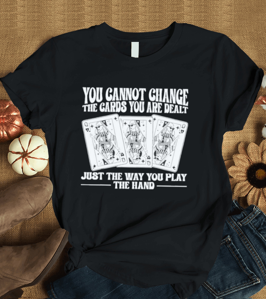 You Cannot Change The Cards You Are Dealt Just The Way You Play The Hand Playing Cards T-Shirt