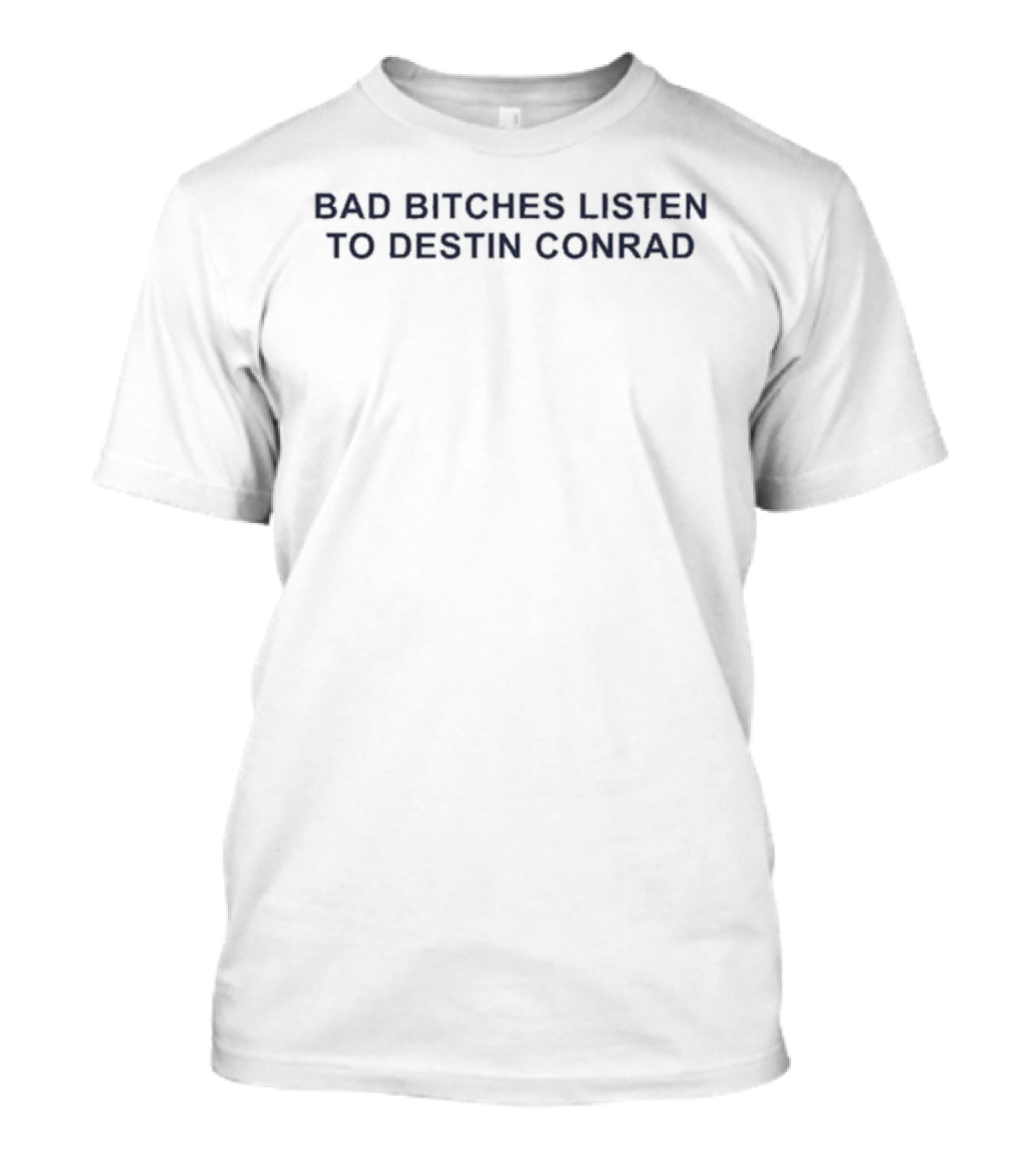 Bad Bitches Listen To Destin Conrad T-Shirt