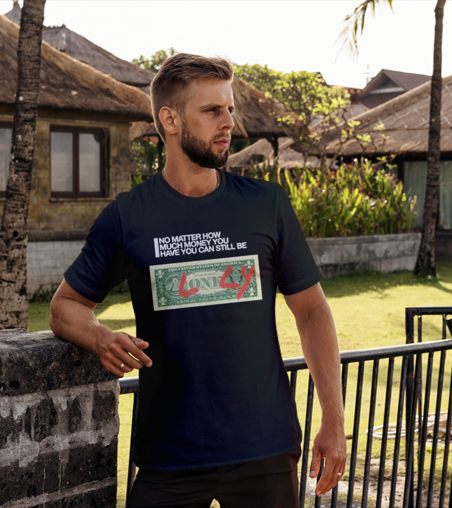 No Matter How Much Money You Have You Can Still Be Lonely 2026 T-Shirt