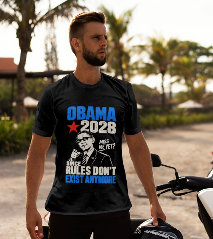 Obama 2028 Miss Me Yet Since Rules Don't Exist Anymore T-Shirt