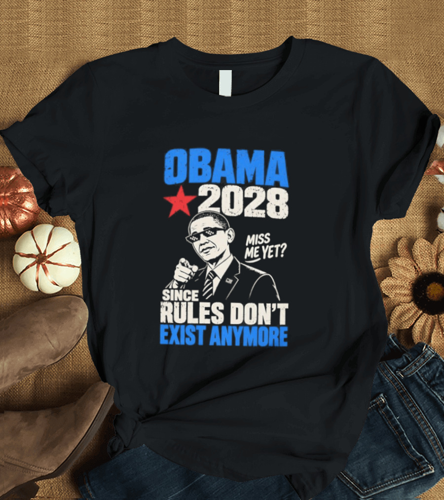 Obama 2028 Miss Me Yet Since Rules Don't Exist Anymore T-Shirt