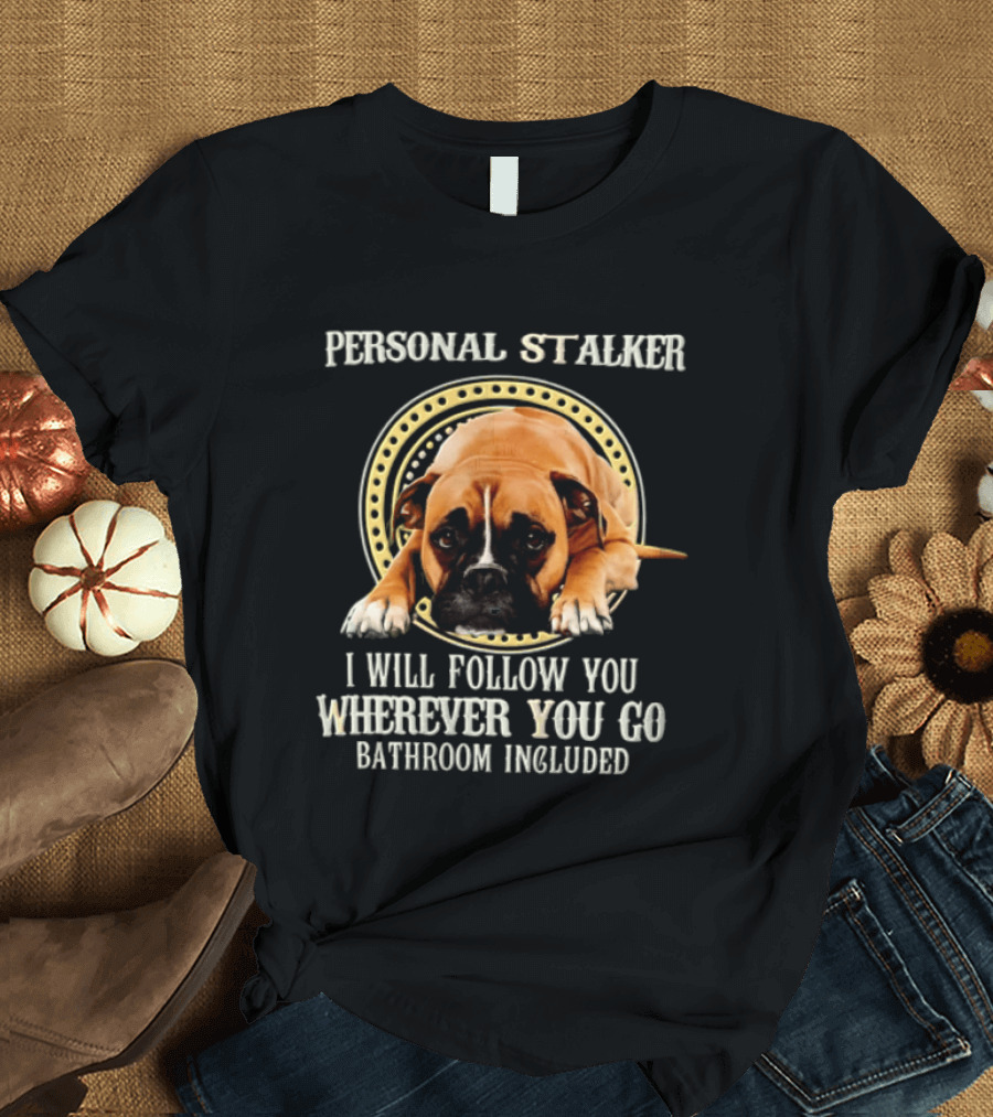 Personal Stalker I Will Follow You Wherever You Go Bathroom Included Dog T-Shirt
