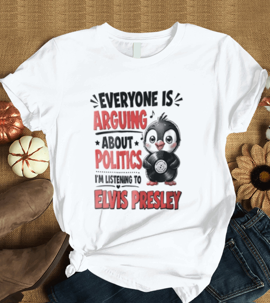 Everyone Is Arguing About Politics I'm Listening To Elvis Presley T-Shirt