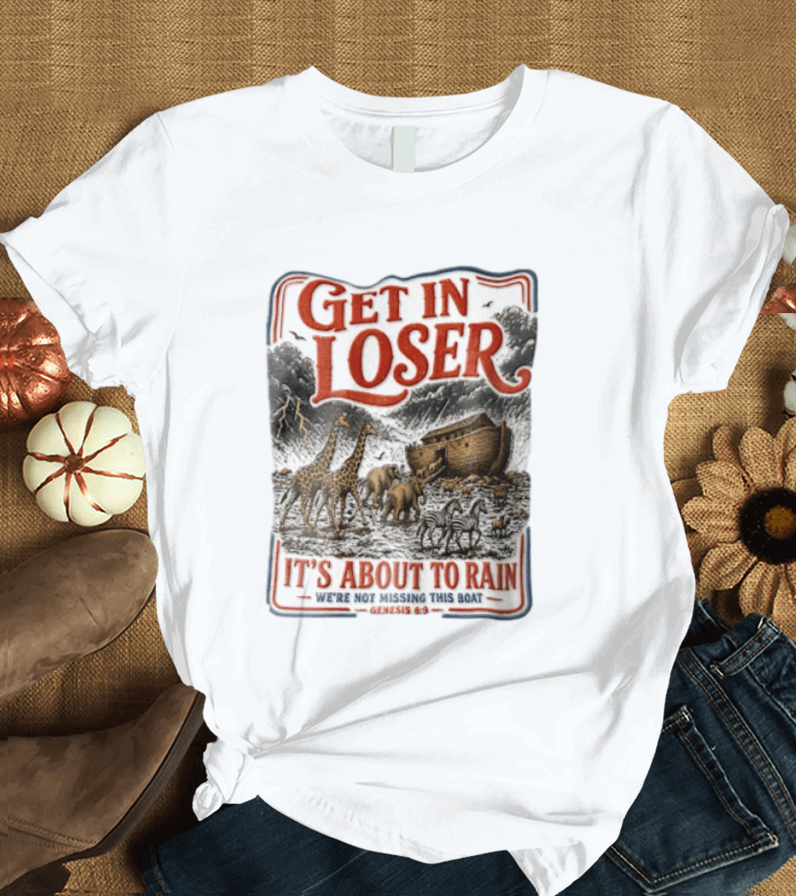 Get In Loser It's About To Rain We're Not Missing This Boat Genesis 7:7 Noah's Ark Animals T-Shirt