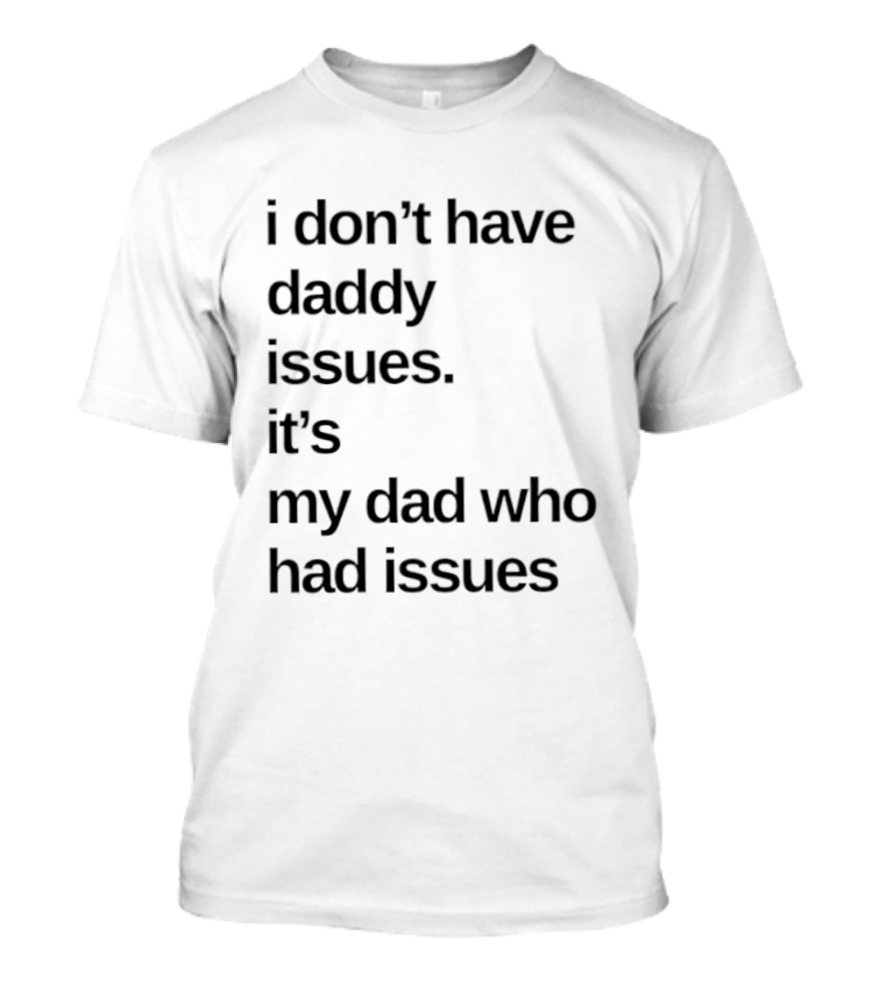 I Don't Have Daddy Issues It's My Dad Who Had Issues T-Shirt