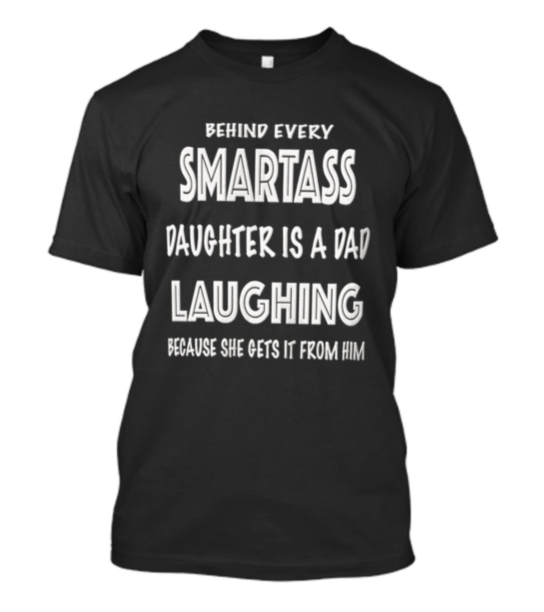 Behind Every Smartass Daughter Is A Dad Laughing Because She Gets It From Him T-Shirt