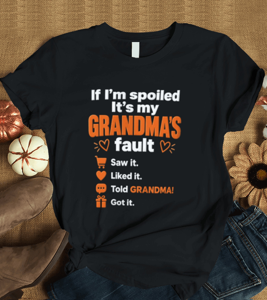 If I'm Spoiled It's My Grandma's Fault Saw It Liked It Told Grandma Got It T-Shirt