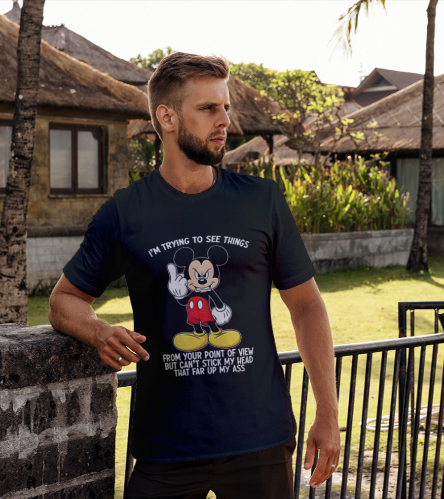 I'm Trying To See Things From Your Point Of View But Can't Stick My Head That Far Up My Ass T-Shirt