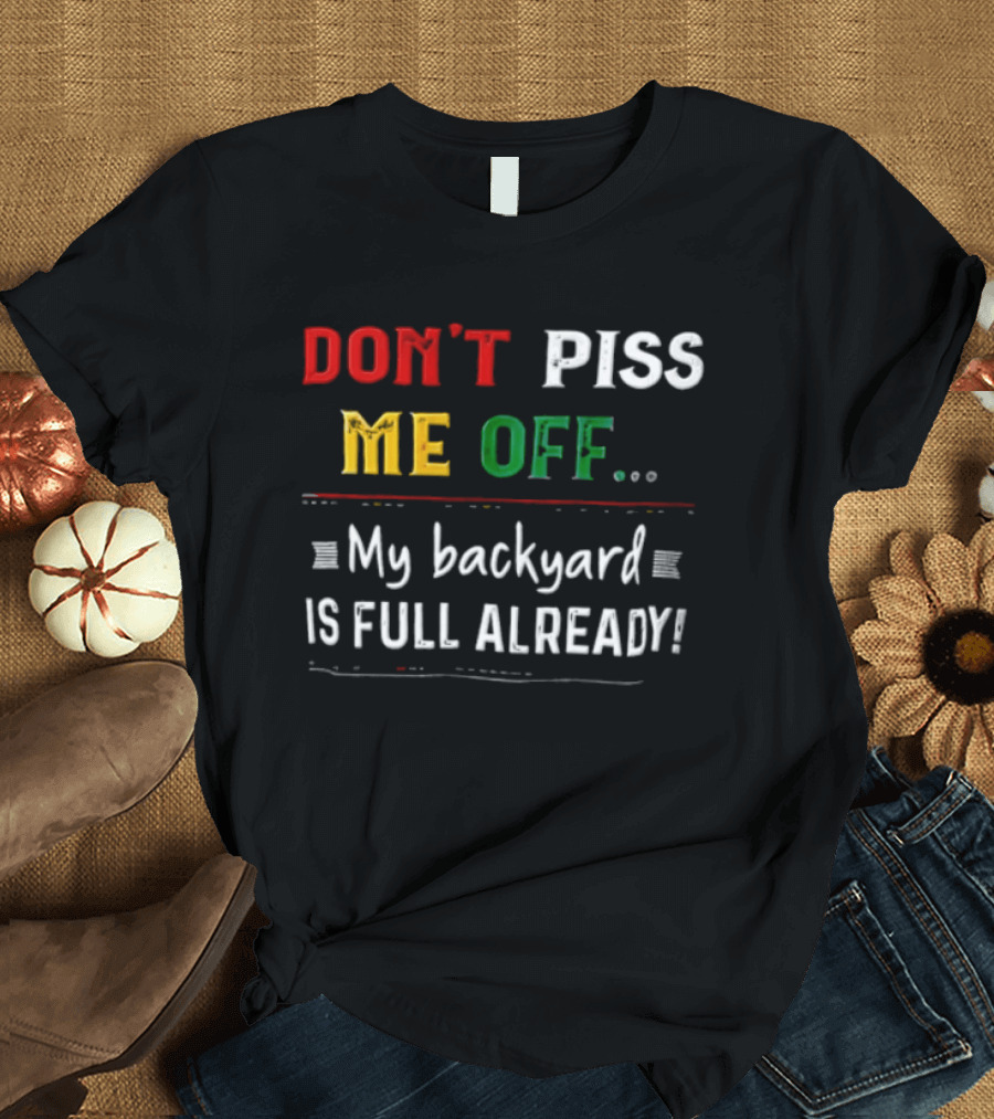Don't Piss Me Off My Backyard Is Full Already Bold Lettering T-Shirt
