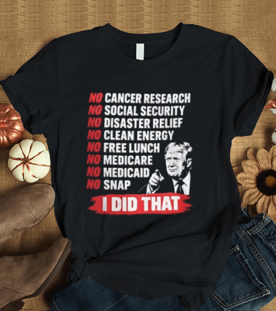 No Cancer Research Social Security Disaster Relief Clean Energy Free Lunch Medicare Medicaid SNAP I Did That T-Shirt