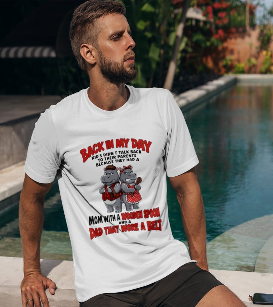 Back In My Day Kids Didn't Talk Back To Parents Hippos Mom With A Wooden Spoon Dad That Wore A Belt T-Shirt