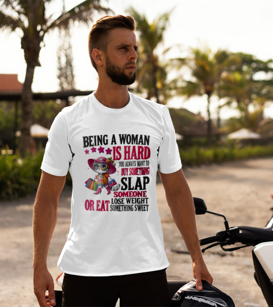Being A Woman Is Hard You Always Want To Buy Something Slap Someone Lose Weight Or Eat Something Sweet T-Shirt