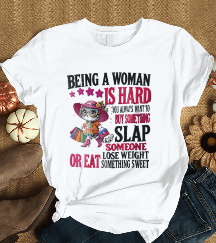 Being A Woman Is Hard You Always Want To Buy Something Slap Someone Lose Weight Or Eat Something Sweet T-Shirt