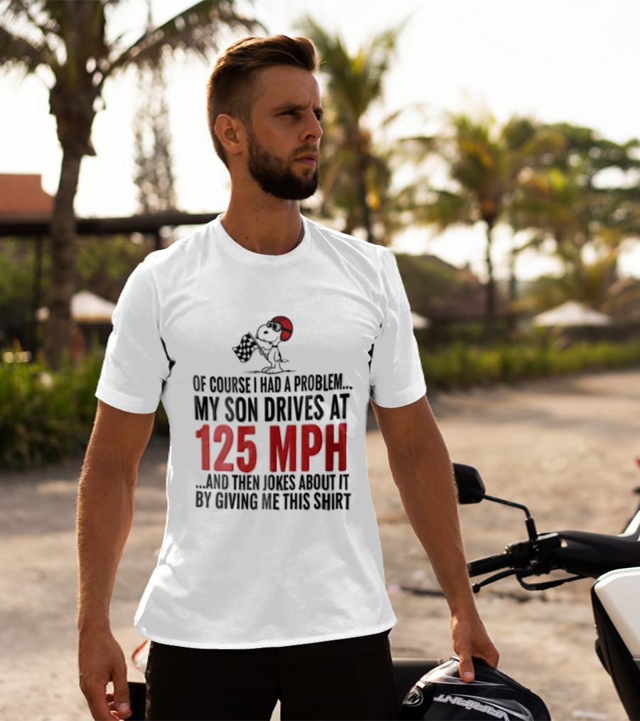 Peanuts Of Course I Had A Problem My Son Drives At 125 MPH Jokes Abut It By Giving Me This T-Shirt