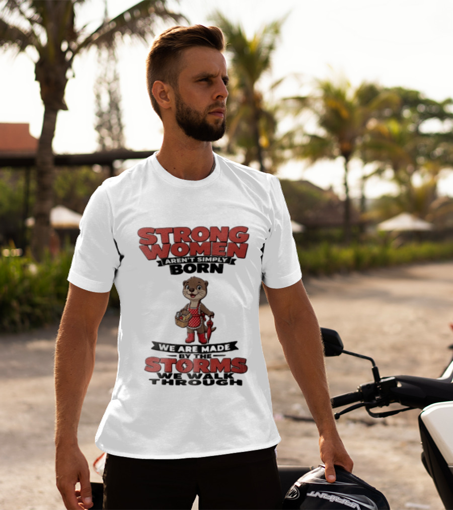 Strong Women Aren't Simply Born We Are Made By The Storms We Walk Through Otter T-Shirt