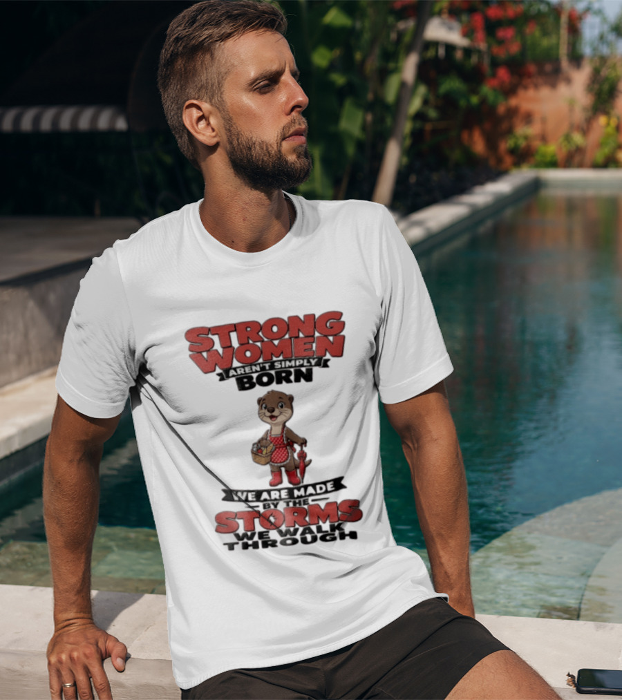Strong Women Aren't Simply Born We Are Made By The Storms We Walk Through Otter T-Shirt