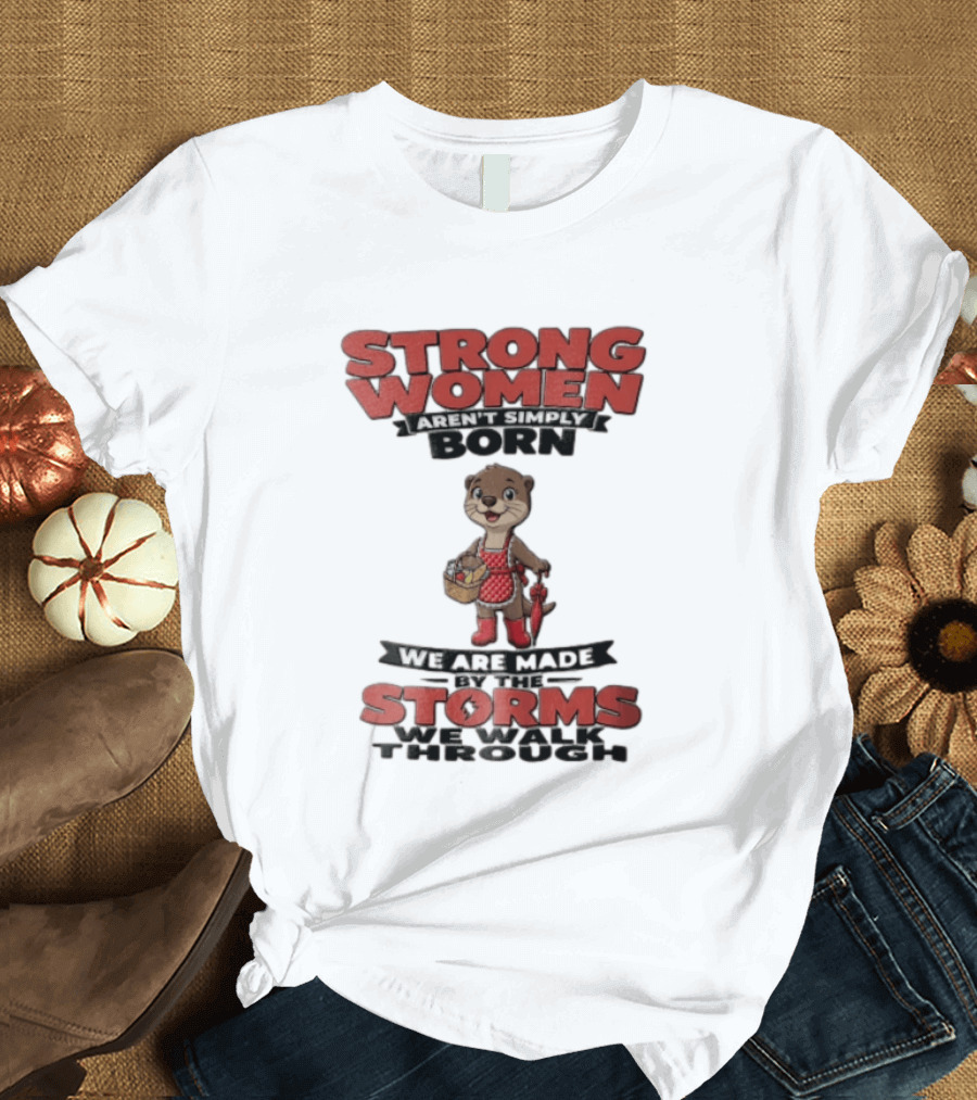 Strong Women Aren't Simply Born We Are Made By The Storms We Walk Through Otter T-Shirt