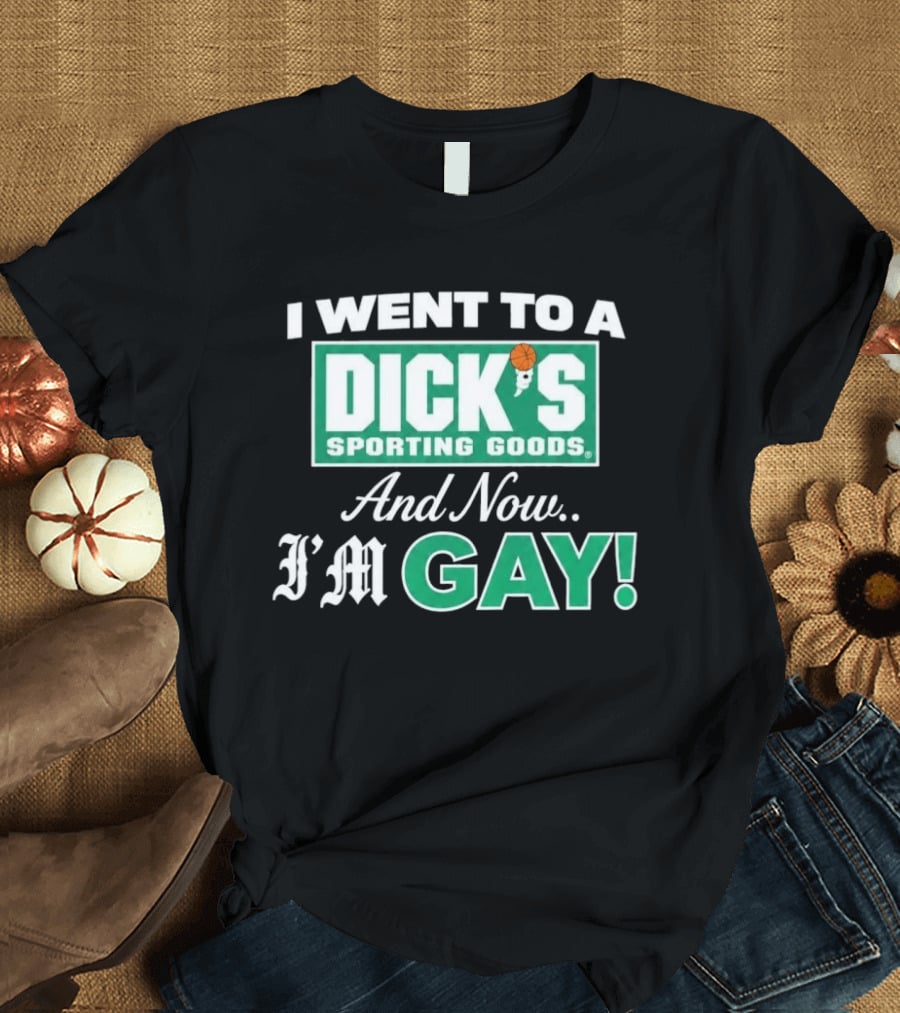 I Went To A DICKS Sporting Goods And Now I'm GAY T-Shirt