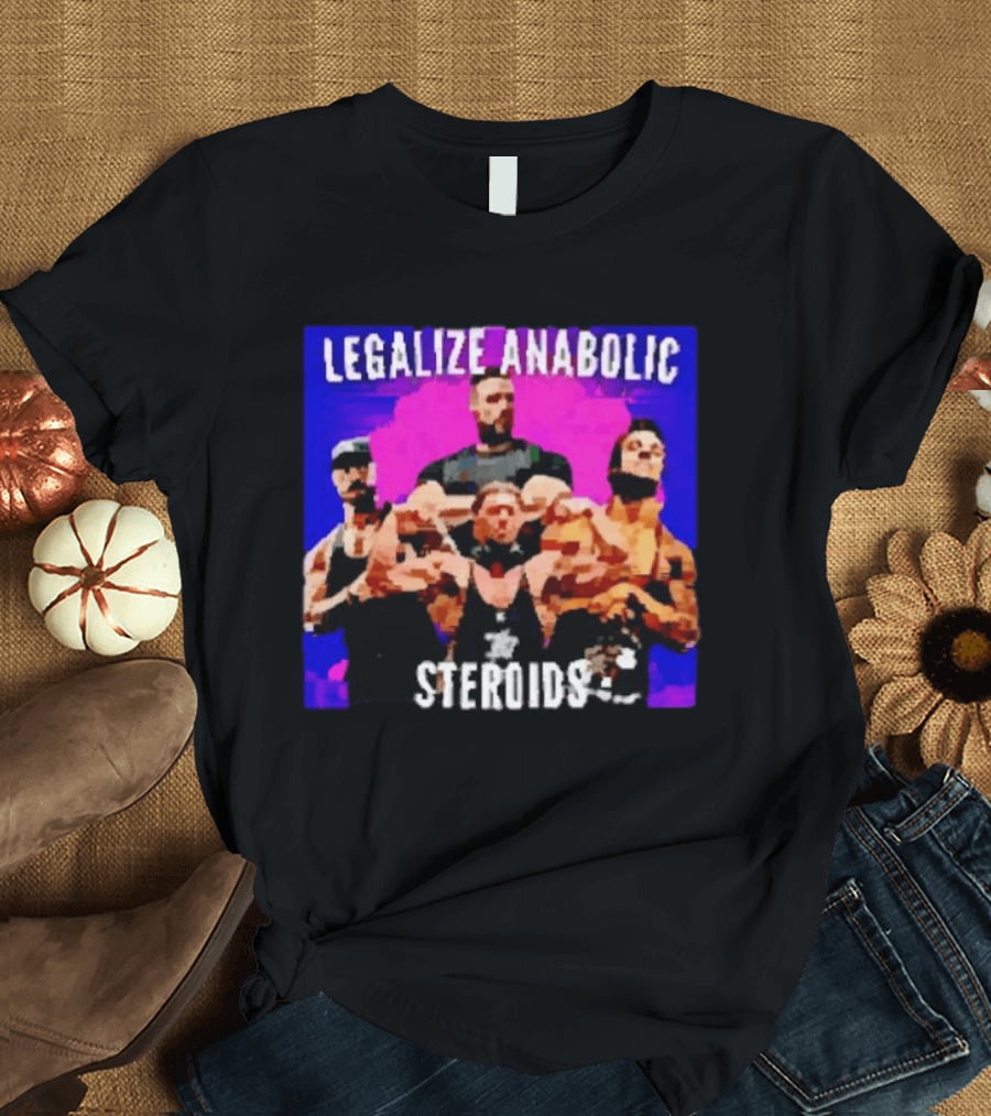 Legalize Anabolic Steroids Bodybuilders Strength Fitness Power Muscles T-Shirt