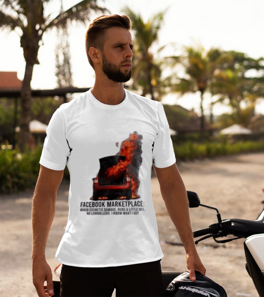 Facebook Marketplace Car Fire Minor Cosmetic Damage Runs A Little Hot No Lowballers I Know What I Got T-Shirt