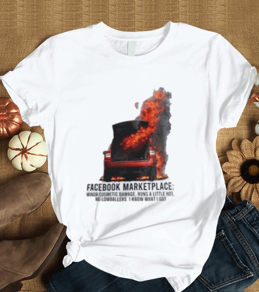 Facebook Marketplace Car Fire Minor Cosmetic Damage Runs A Little Hot No Lowballers I Know What I Got T-Shirt