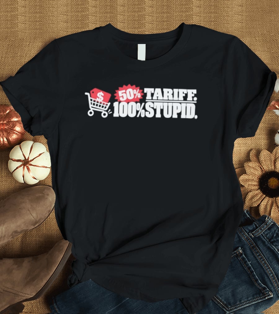 50 Tariff 100 Stupid Shopping Cart Dollar Sign T-Shirt