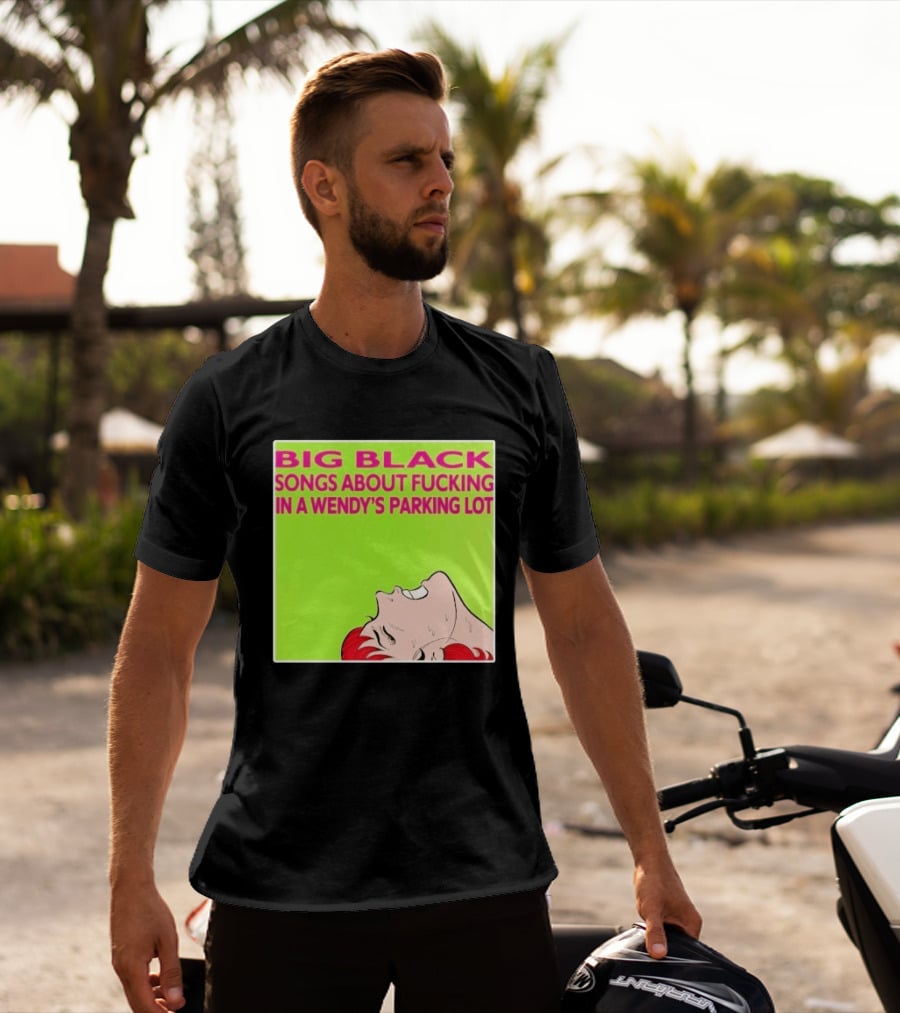 Big Black Songs About Fucking In A Wendy's Parking Lot T-Shirt
