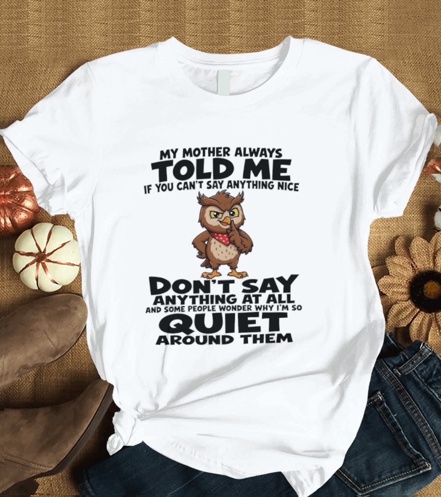 My Mother Always Told Me If You Can't Say Anything Nice Owl Wisdom Quiet Advice T-Shirt