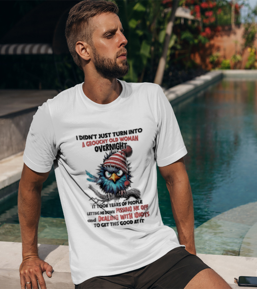 I Didn't Just Turn Into A Grouchy Old Woman Overnight Messing With Idiots To Get This Good Bird T-Shirt