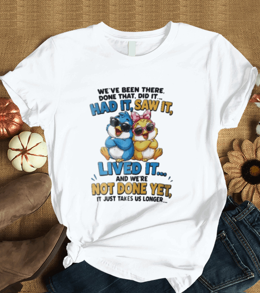 We've Been There Done That Had It Saw It Lived It Birds Not Done Yet Sunglasses Fun T-Shirt