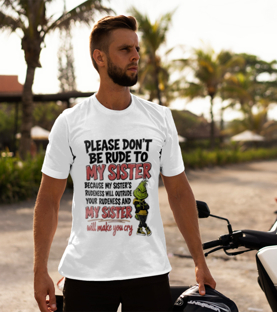 Please Don't Be Rude To My Sister Because My Sister's Rudeness Will Outrude Your Rudeness And My Sister Will Make You Cry Grinch T-Shirt