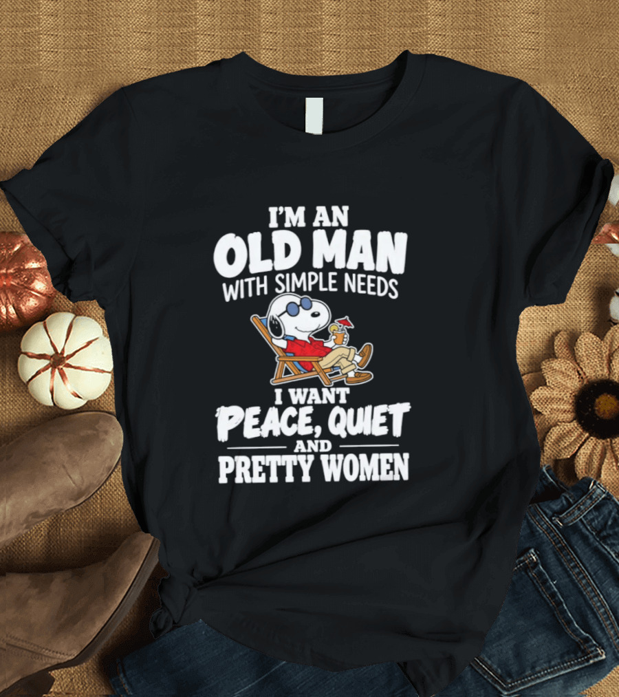 I'm An Old Man With Simple Needs I Want Peace Quiet And Pretty Women T-Shirt