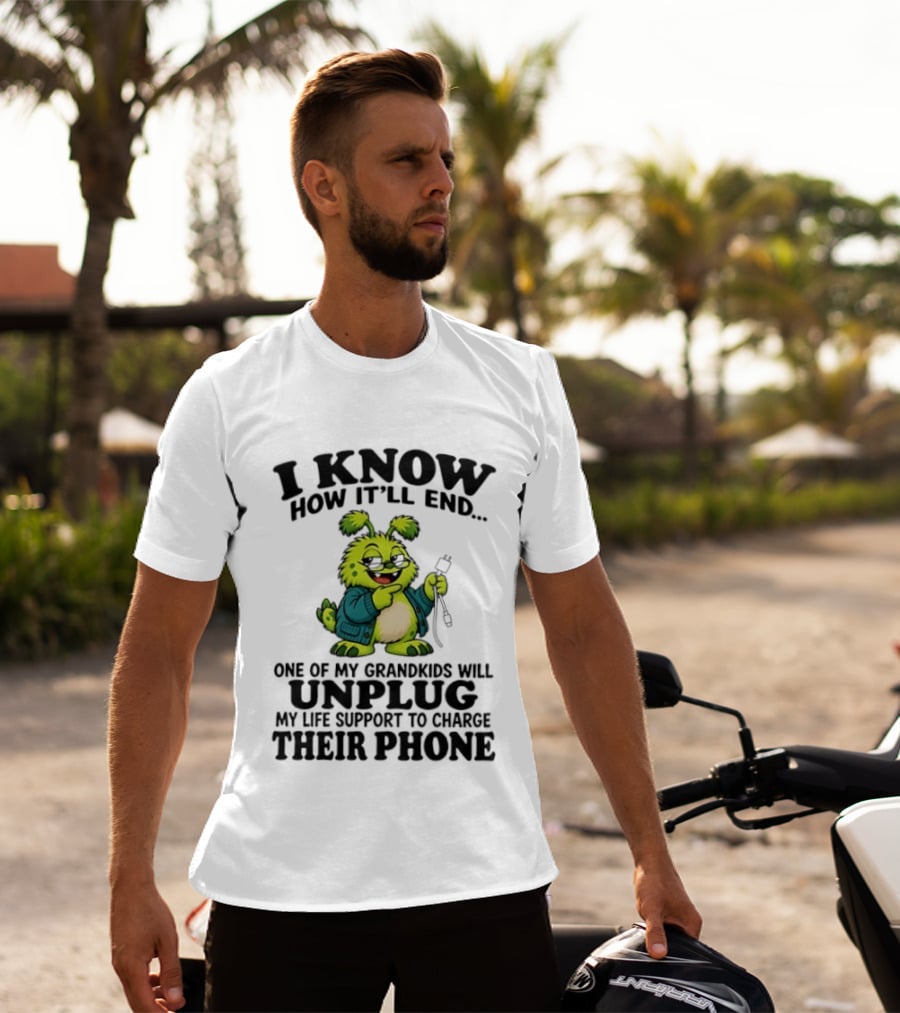 I Know How It'll End Grandkids Unplug My Life Support To Charge Phone T-Shirt