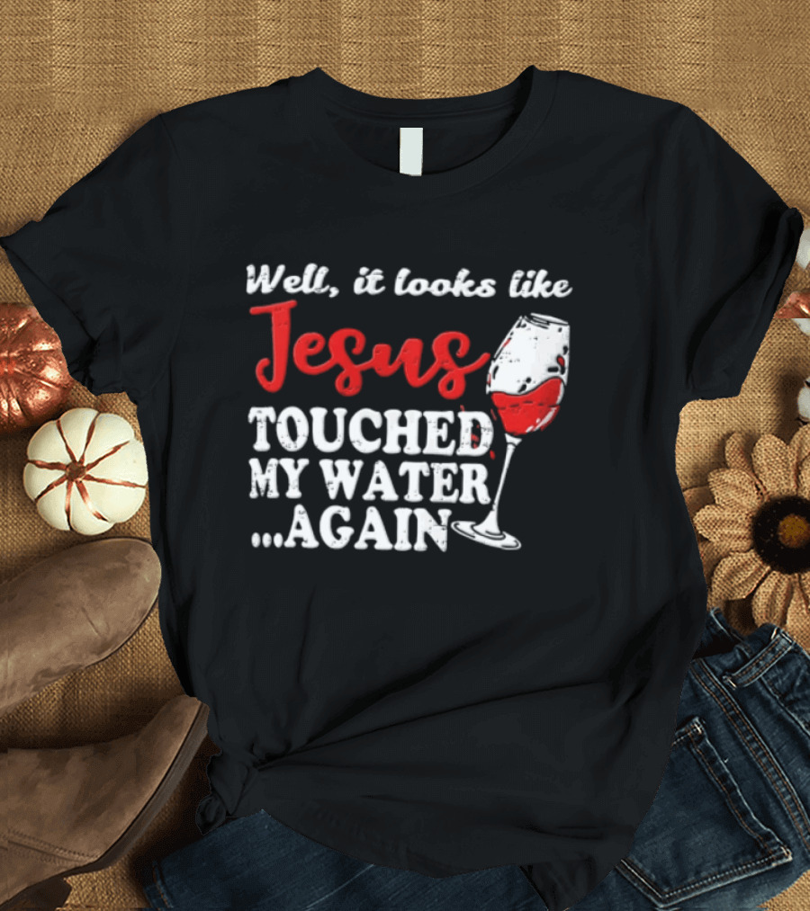 Well It Looks Like Jesus Touched My Water Again Red Wine Humor T-Shirt