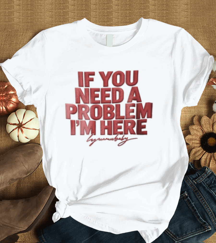 If You Need A Problem I'm Here Humorous T-Shirt